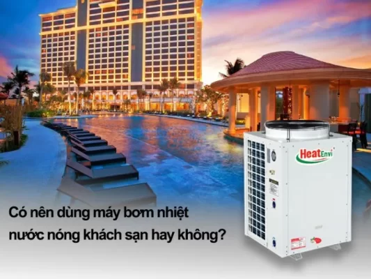 Có nên dùng máy bơm nhiệt nước nóng khách sạn hay không?
